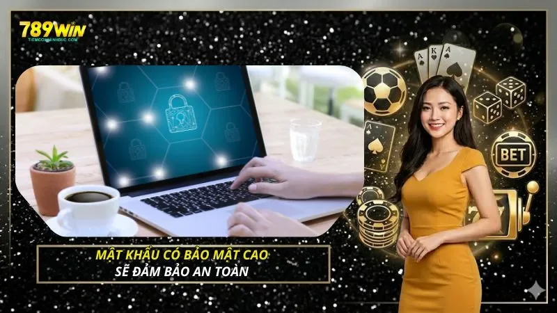 Mật khẩu có bảo mật cao sẽ đảm bảo an toàn 