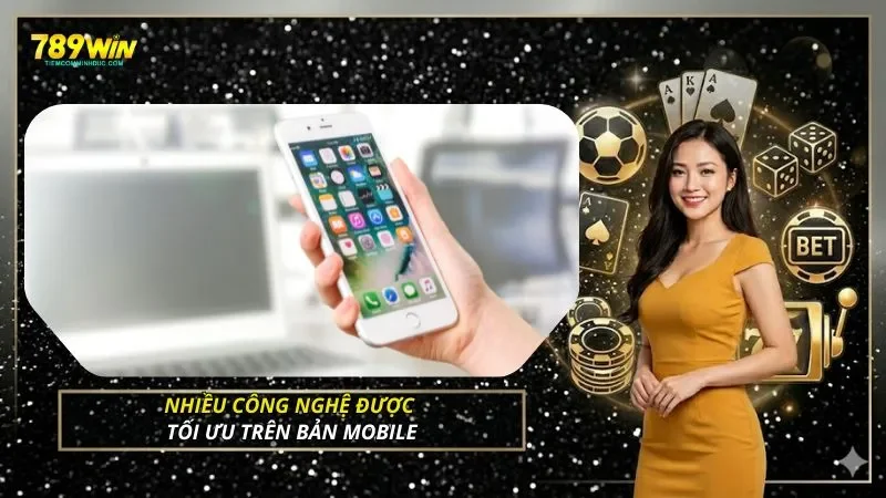 Nhiều công nghệ được tối ưu trên bản mobile