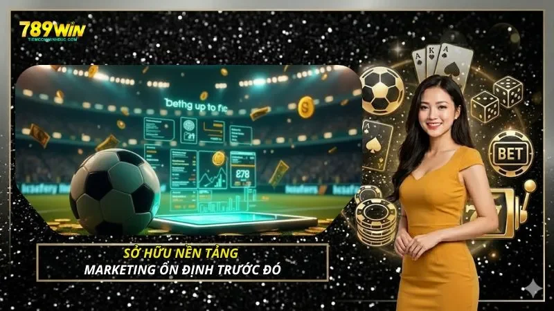 Sở hữu nền tảng marketing ổn định trước đó