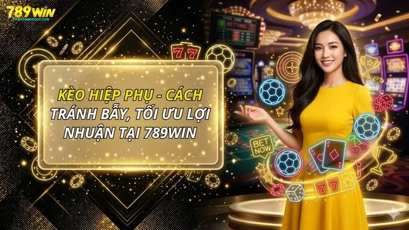 Kèo Hiệp Phụ - Cách Tránh Bẫy, Tối Ưu Lợi Nhuận Tại 789WIN