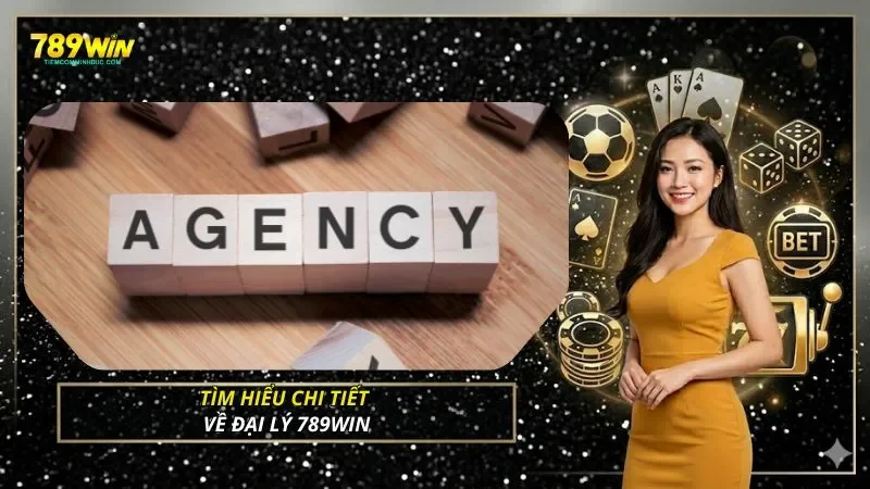 Tìm hiểu chi tiết về đại lý 789WIN
