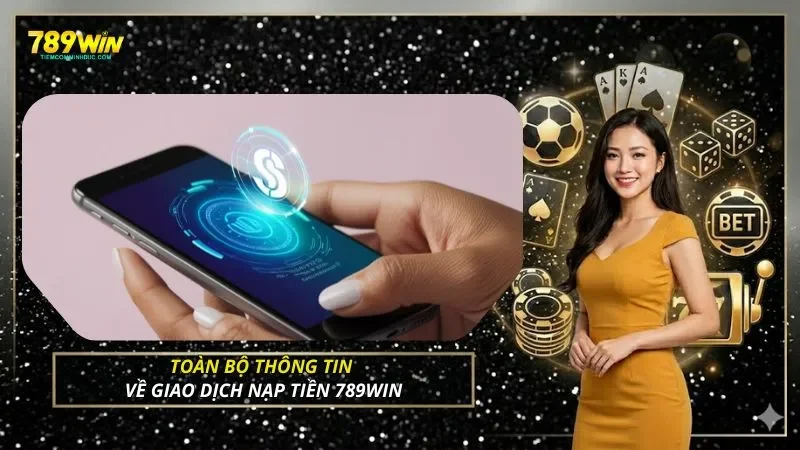 Toàn bộ thông tin về giao dịch nạp tiền 789WIN