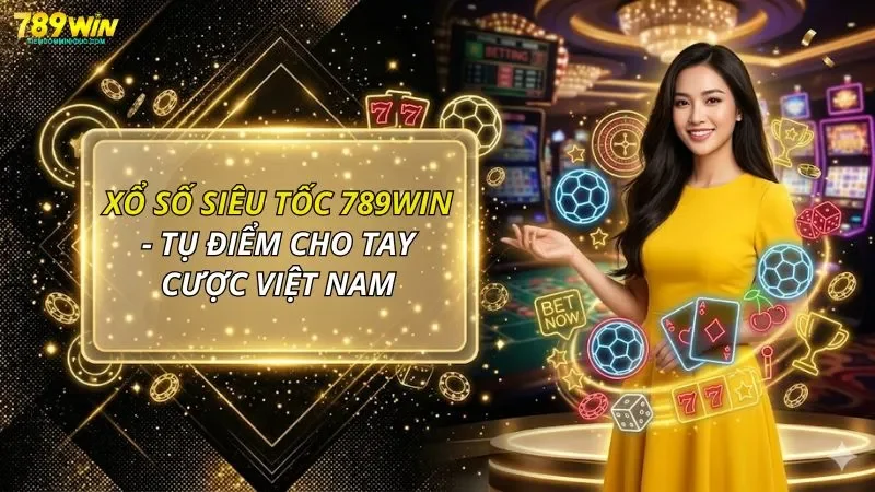Xổ Số Siêu Tốc 789WIN - Tụ Điểm Cho Tay Cược Việt Nam